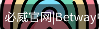 必威官网|Betway中国官网|认证平台|BIWEISPORTS